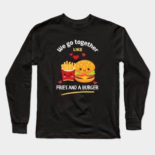 We Go Together Like Fries and a Burger Long Sleeve T-Shirt